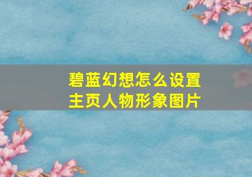 碧蓝幻想怎么设置主页人物形象图片