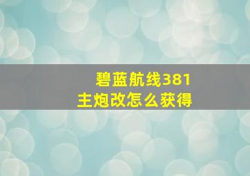 碧蓝航线381主炮改怎么获得