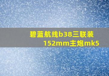 碧蓝航线b38三联装152mm主炮mk5