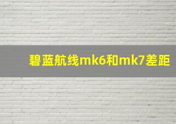 碧蓝航线mk6和mk7差距