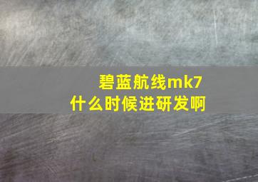 碧蓝航线mk7什么时候进研发啊