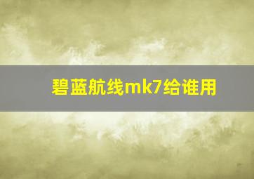 碧蓝航线mk7给谁用