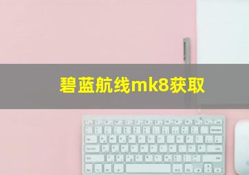 碧蓝航线mk8获取