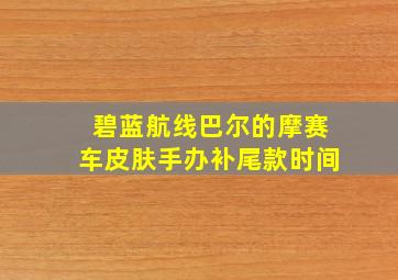 碧蓝航线巴尔的摩赛车皮肤手办补尾款时间