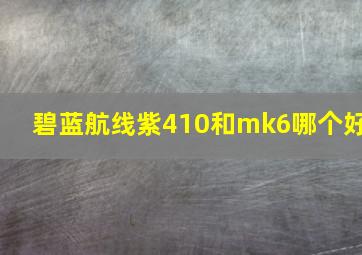 碧蓝航线紫410和mk6哪个好