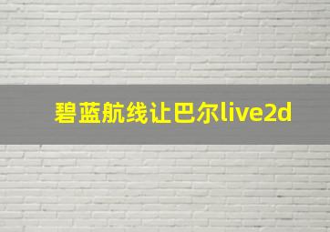 碧蓝航线让巴尔live2d