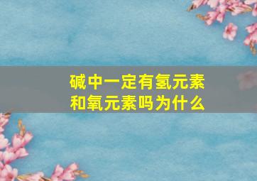 碱中一定有氢元素和氧元素吗为什么