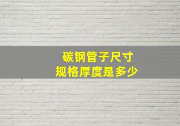 碳钢管子尺寸规格厚度是多少