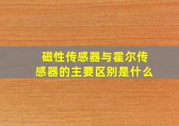 磁性传感器与霍尔传感器的主要区别是什么