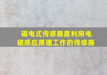 磁电式传感器是利用电磁感应原理工作的传感器