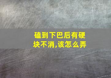 磕到下巴后有硬块不消,该怎么弄