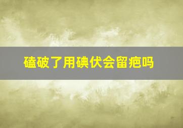 磕破了用碘伏会留疤吗