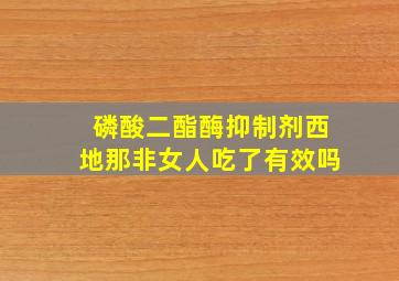 磷酸二酯酶抑制剂西地那非女人吃了有效吗