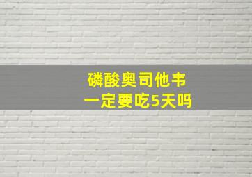 磷酸奥司他韦一定要吃5天吗