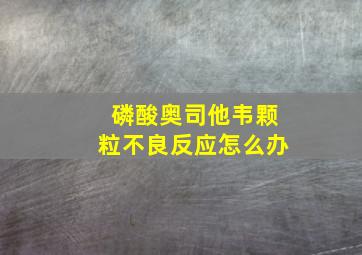 磷酸奥司他韦颗粒不良反应怎么办