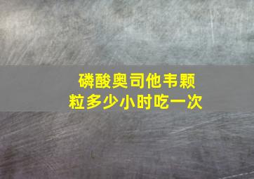 磷酸奥司他韦颗粒多少小时吃一次