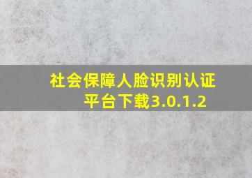 社会保障人脸识别认证平台下载3.0.1.2