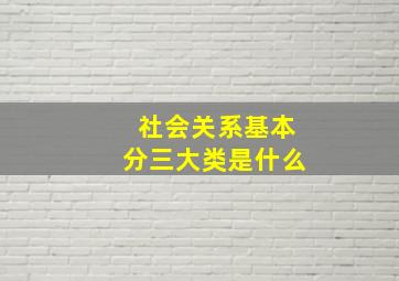 社会关系基本分三大类是什么