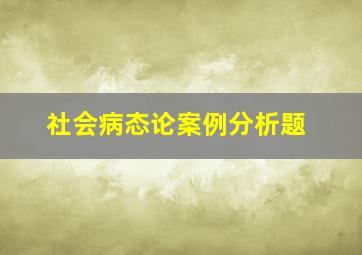 社会病态论案例分析题