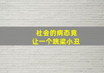 社会的病态竟让一个跳梁小丑