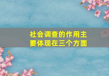 社会调查的作用主要体现在三个方面