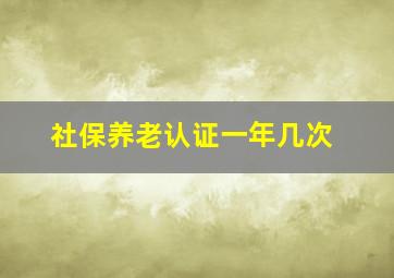 社保养老认证一年几次