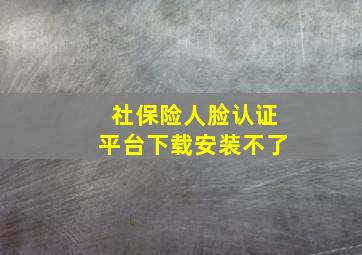 社保险人脸认证平台下载安装不了