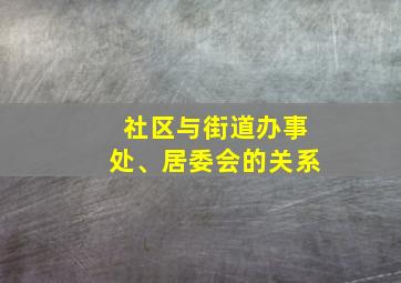 社区与街道办事处、居委会的关系