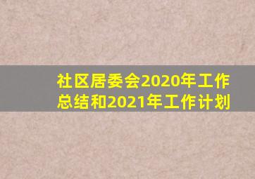 社区居委会2020年工作总结和2021年工作计划