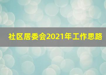 社区居委会2021年工作思路