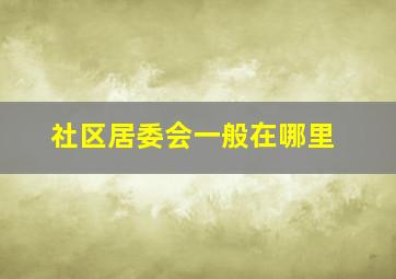 社区居委会一般在哪里