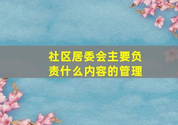 社区居委会主要负责什么内容的管理