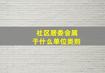 社区居委会属于什么单位类别