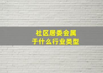 社区居委会属于什么行业类型