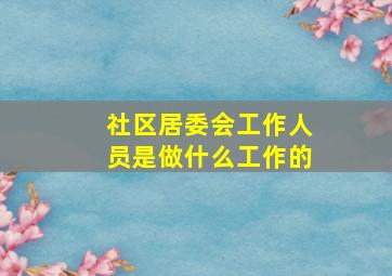 社区居委会工作人员是做什么工作的