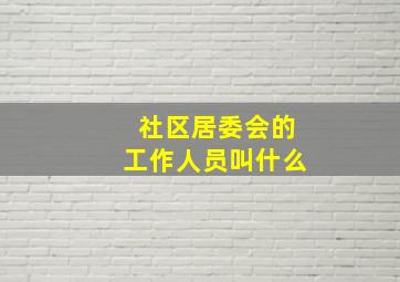 社区居委会的工作人员叫什么