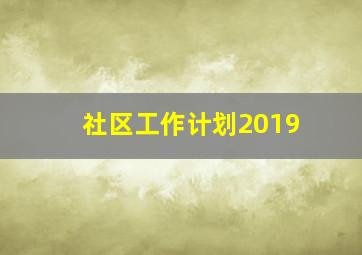 社区工作计划2019