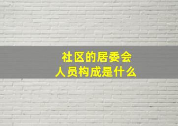 社区的居委会人员构成是什么