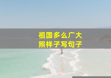 祖国多么广大照样子写句子