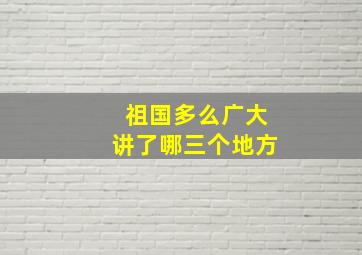 祖国多么广大讲了哪三个地方