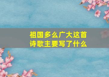 祖国多么广大这首诗歌主要写了什么