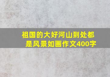 祖国的大好河山到处都是风景如画作文400字