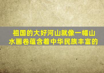 祖国的大好河山就像一幅山水画卷蕴含着中华民族丰富的