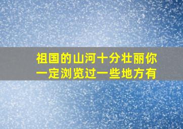 祖国的山河十分壮丽你一定浏览过一些地方有