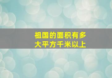 祖国的面积有多大平方千米以上