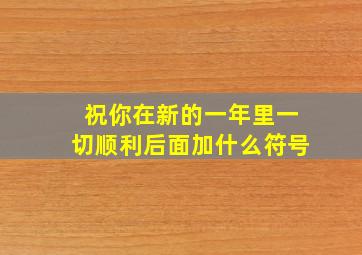 祝你在新的一年里一切顺利后面加什么符号