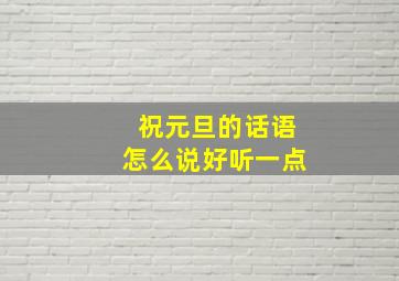 祝元旦的话语怎么说好听一点