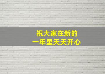 祝大家在新的一年里天天开心