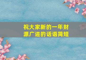 祝大家新的一年财源广进的话语简短