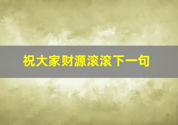 祝大家财源滚滚下一句